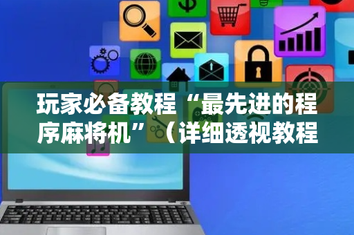 玩家必备教程“最先进的程序麻将机”（详细透视教程）-哔哩哔哩