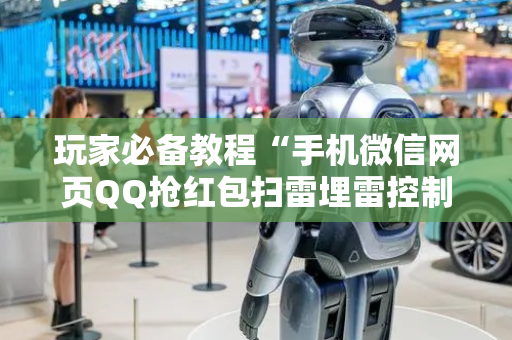 玩家必备教程“手机微信网页QQ抢红包扫雷埋雷控制尾数真有辅助”（详细透视教程）-哔哩哔哩