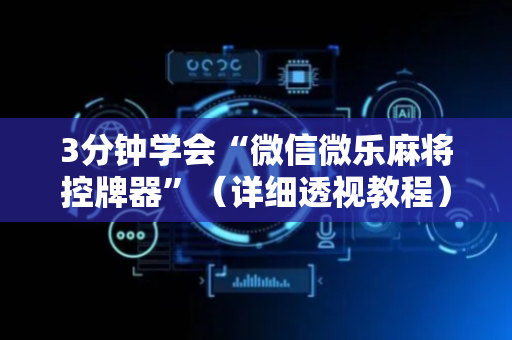 3分钟学会“微信微乐麻将控牌器”（详细透视教程）-哔哩哔哩