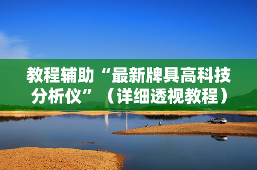 教程辅助“最新牌具高科技分析仪”（详细透视教程）-哔哩哔哩