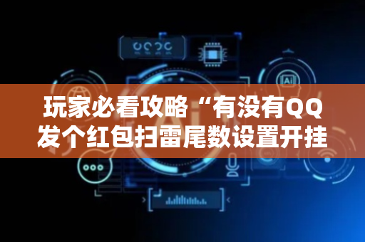 玩家必看攻略“有没有QQ发个红包扫雷尾数设置开挂”（详细透视教程）-哔哩哔哩