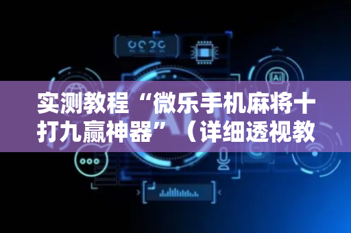 实测教程“微乐手机麻将十打九赢神器”（详细透视教程）-哔哩哔哩