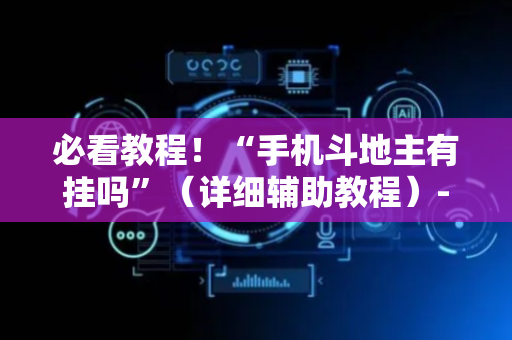必看教程！“手机斗地主有挂吗”（详细辅助教程）-哔哩哔哩