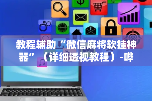 教程辅助“微信麻将软挂神器”（详细透视教程）-哔哩哔哩