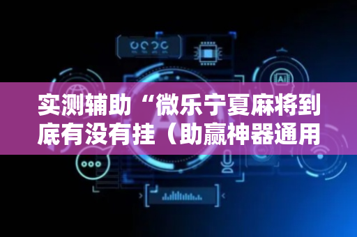 实测辅助“微乐宁夏麻将到底有没有挂（助赢神器通用版）