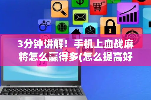 3分钟讲解！手机上血战麻将怎么赢得多(怎么提高好牌率)