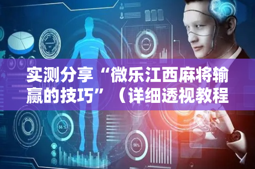 实测分享“微乐江西麻将输赢的技巧”（详细透视教程）-哔哩哔哩