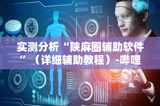 实测分析“陕麻圈辅助软件”（详细辅助教程）-哔哩哔哩