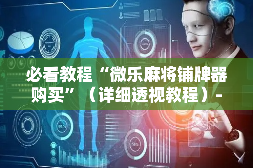 必看教程“微乐麻将铺牌器购买”（详细透视教程）-哔哩哔哩