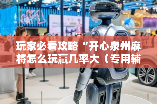 玩家必看攻略“开心泉州麻将怎么玩赢几率大（专用辅牌神器免安装）