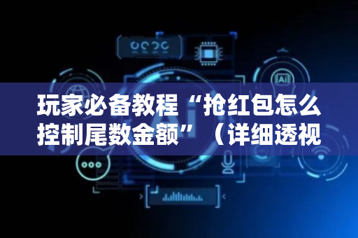 玩家必备教程“抢红包怎么控制尾数金额”（详细透视教程）-哔哩哔哩