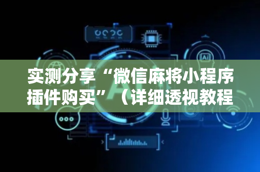 实测分享“微信麻将小程序插件购买”（详细透视教程）-哔哩哔哩