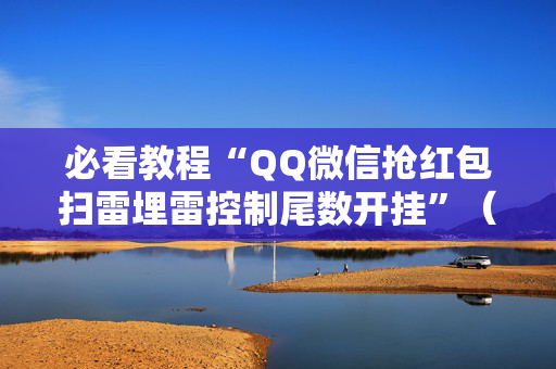 必看教程“QQ微信抢红包扫雷埋雷控制尾数开挂”（详细透视教程）-哔哩哔哩