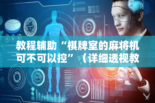 教程辅助“棋牌室的麻将机可不可以控”（详细透视教程）-哔哩哔哩