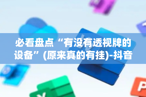 必看盘点“有没有透视牌的设备”(原来真的有挂)-抖音