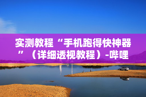 实测教程“手机跑得快神器”（详细透视教程）-哔哩哔哩