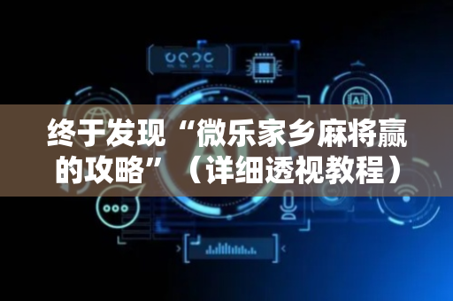 终于发现“微乐家乡麻将赢的攻略”（详细透视教程）-哔哩哔哩