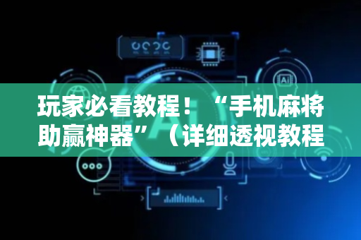玩家必看教程！“手机麻将助赢神器”（详细透视教程）-哔哩哔哩