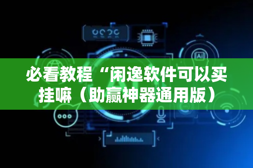必看教程“闲逸软件可以买挂嘛（助赢神器通用版）