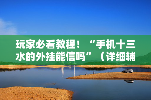 玩家必看教程！“手机十三水的外挂能信吗”（详细辅助教程）-哔哩哔哩