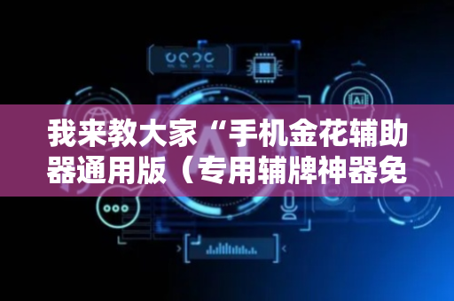 我来教大家“手机金花辅助器通用版（专用辅牌神器免安装）