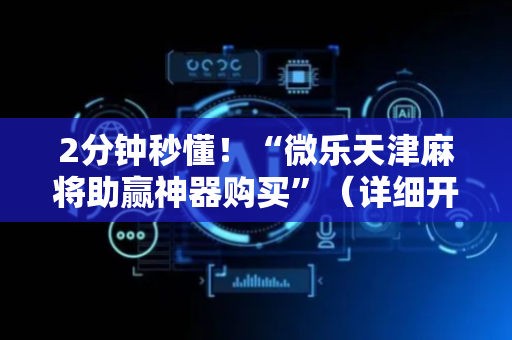 2分钟秒懂！“微乐天津麻将助赢神器购买”（详细开挂教程）-哔哩哔哩