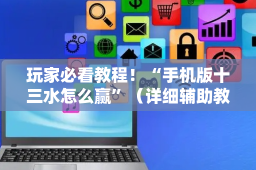 玩家必看教程！“手机版十三水怎么赢”（详细辅助教程）-哔哩哔哩