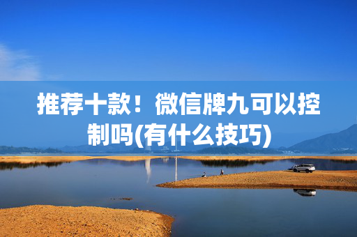 推荐十款！微信牌九可以控制吗(有什么技巧)