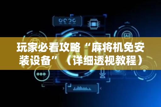 玩家必看攻略“麻将机免安装设备”（详细透视教程）-哔哩哔哩