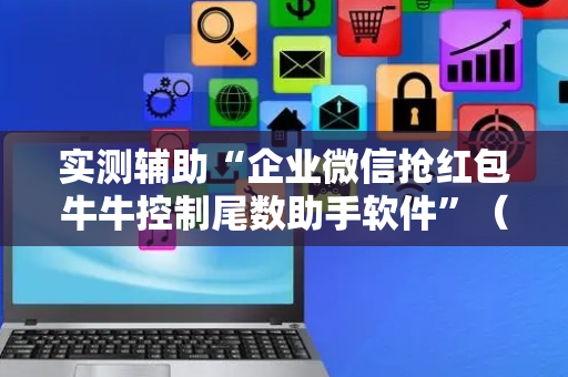 实测辅助“企业微信抢红包牛牛控制尾数助手软件”（详细透视教程）-哔哩哔哩