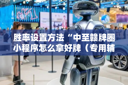 胜率设置方法“中至赣牌圈小程序怎么拿好牌（专用辅牌神器免安装）