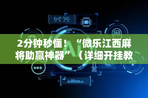 2分钟秒懂！“微乐江西麻将助赢神器”（详细开挂教程）-哔哩哔哩
