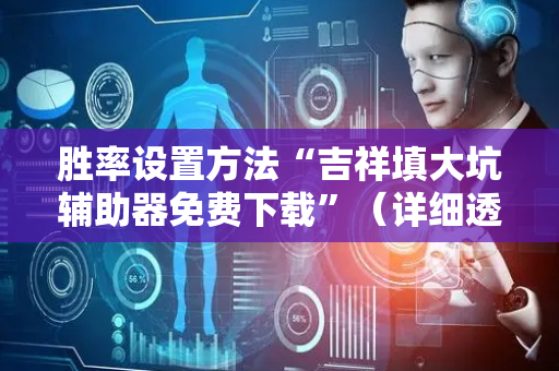 胜率设置方法“吉祥填大坑辅助器免费下载”（详细透视教程）-哔哩哔哩