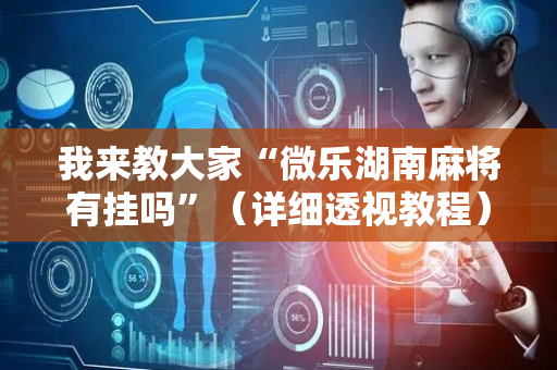 我来教大家“微乐湖南麻将有挂吗”（详细透视教程）-哔哩哔哩