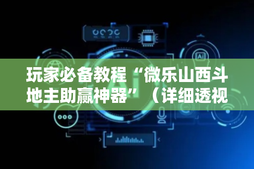 玩家必备教程“微乐山西斗地主助赢神器”（详细透视教程）-哔哩哔哩