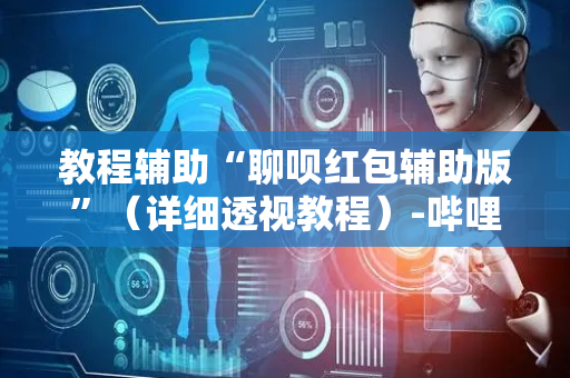 教程辅助“聊呗红包辅助版”（详细透视教程）-哔哩哔哩