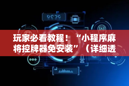 玩家必看教程！“小程序麻将控牌器免安装”（详细透视教程）-哔哩哔哩