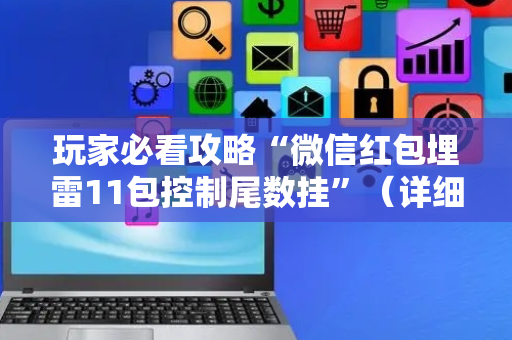 玩家必看攻略“微信红包埋雷11包控制尾数挂”（详细透视教程）-哔哩哔哩