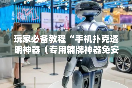 玩家必备教程“手机扑克透明神器（专用辅牌神器免安装）
