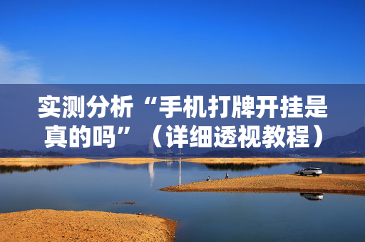 实测分析“手机打牌开挂是真的吗”（详细透视教程）-哔哩哔哩
