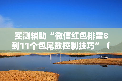 实测辅助“微信红包排雷8到11个包尾数控制技巧”（详细透视教程）-哔哩哔哩