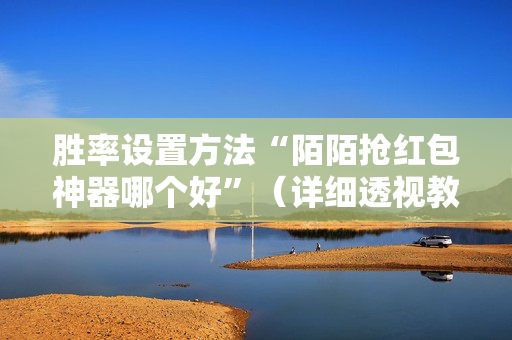 胜率设置方法“陌陌抢红包神器哪个好”（详细透视教程）-哔哩哔哩