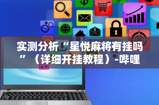 实测分析“星悦麻将有挂吗”（详细开挂教程）-哔哩哔哩