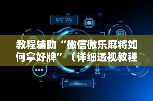 教程辅助“微信微乐麻将如何拿好牌”（详细透视教程）-哔哩哔哩