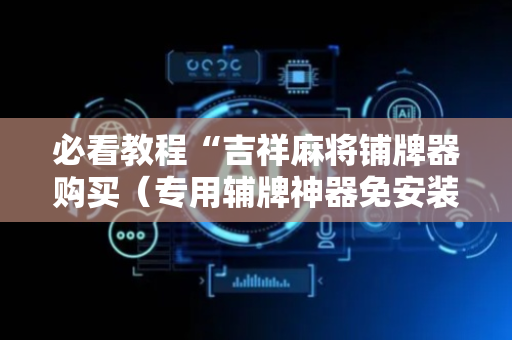 必看教程“吉祥麻将铺牌器购买（专用辅牌神器免安装）