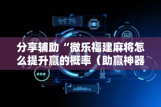 分享辅助“微乐福建麻将怎么提升赢的概率（助赢神器通用版）