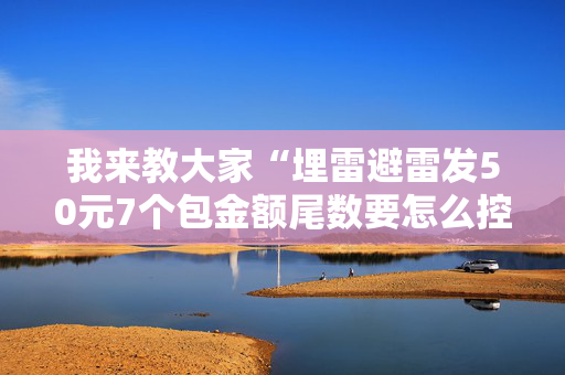 我来教大家“埋雷避雷发50元7个包金额尾数要怎么控制”（详细透视教程）-哔哩哔哩
