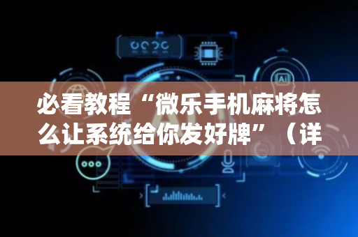 必看教程“微乐手机麻将怎么让系统给你发好牌”（详细透视教程）-哔哩哔哩