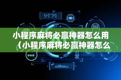 小程序麻将必赢神器怎么用（小程序麻将必赢神器怎么用的）