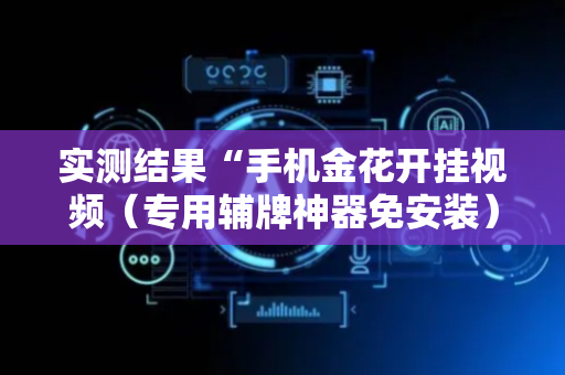 实测结果“手机金花开挂视频（专用辅牌神器免安装）